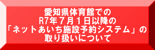 愛知県体育館での R7年７月１日以降の 「ネットあいち施設予約システム」の 取り扱いについて 